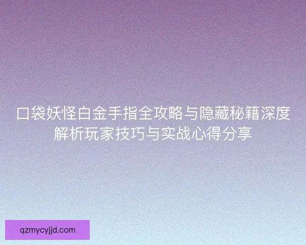 口袋妖怪白金手指全攻略与隐藏秘籍深度解析玩家技巧与实战心得分享