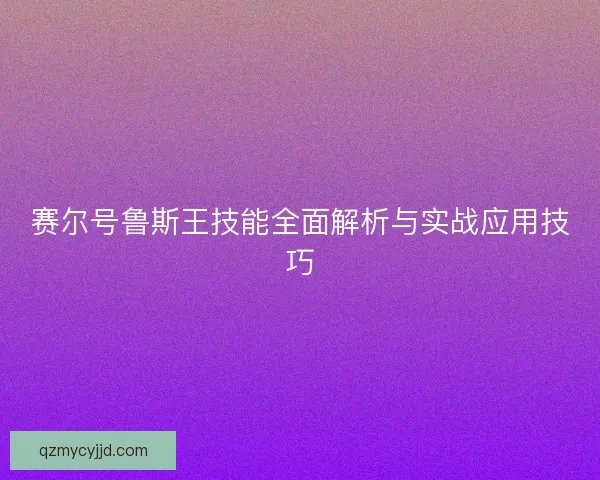 赛尔号鲁斯王技能全面解析与实战应用技巧