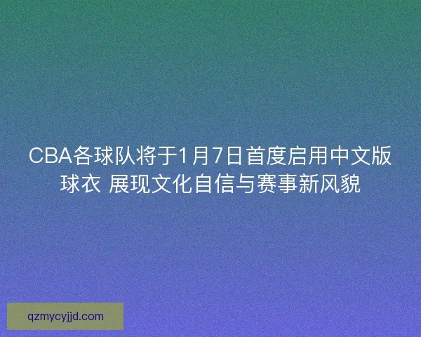 CBA各球队将于1月7日首度启用中文版球衣 展现文化自信与赛事新风貌