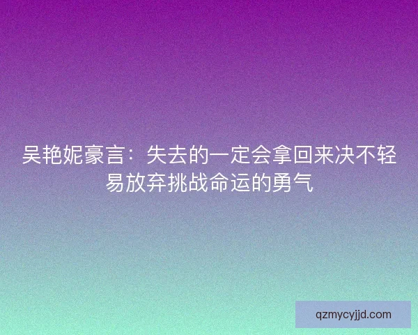 吴艳妮豪言：失去的一定会拿回来决不轻易放弃挑战命运的勇气