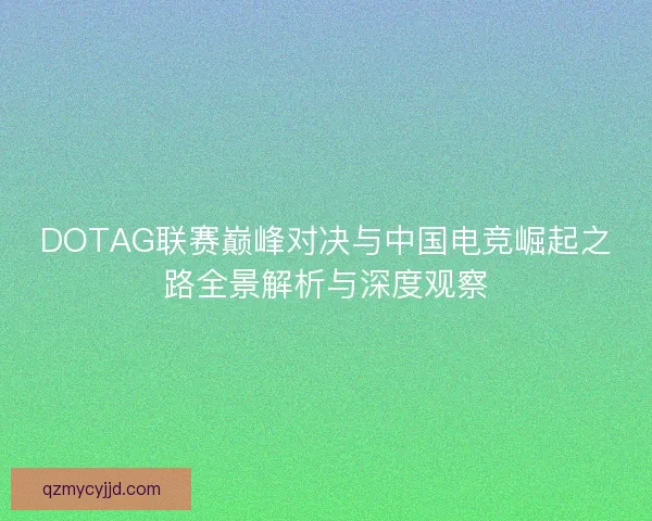 DOTAG联赛巅峰对决与中国电竞崛起之路全景解析与深度观察