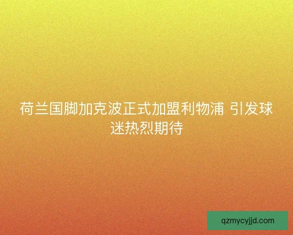 荷兰国脚加克波正式加盟利物浦 引发球迷热烈期待