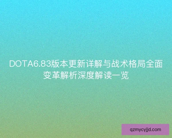 DOTA6.83版本更新详解与战术格局全面变革解析深度解读一览
